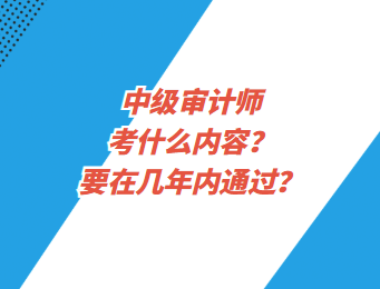 中級(jí)審計(jì)師考什么內(nèi)容？要在幾年內(nèi)通過？