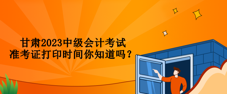 甘肅2023中級(jí)會(huì)計(jì)考試準(zhǔn)考證打印時(shí)間你知道嗎？