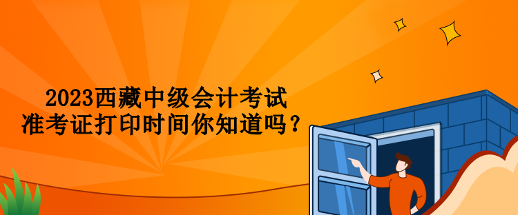 2023西藏中級會計考試準考證打印時間你知道嗎？