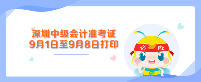 深圳中級會計(jì)職稱準(zhǔn)考證打印入口9月1日至9月8日開通