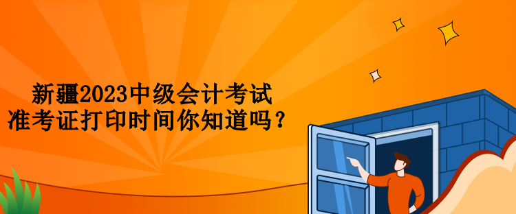 新疆2023中級(jí)會(huì)計(jì)考試準(zhǔn)考證打印時(shí)間你知道嗎？
