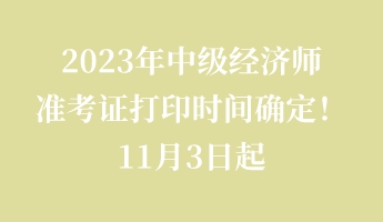2023年中級(jí)經(jīng)濟(jì)師準(zhǔn)考證打印時(shí)間確定！11月3日起