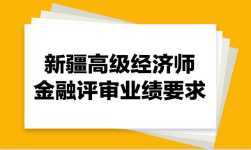 新疆高級經濟師金融評審業(yè)績要求