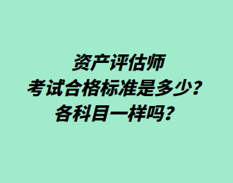 資產(chǎn)評估師考試合格標(biāo)準(zhǔn)是多少？各科目一樣嗎？