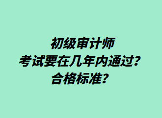 初級審計師考試要在幾年內(nèi)通過？合格標(biāo)準(zhǔn)？