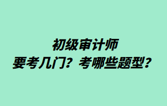 初級審計師要考幾門？考哪些題型？