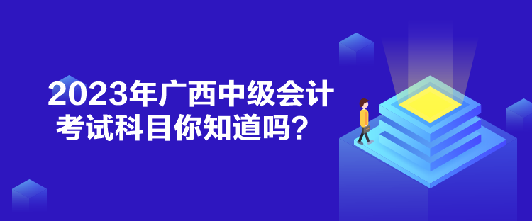 2023年廣西中級會計考試科目你知道嗎？