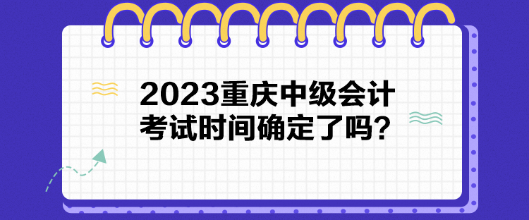 2023重慶中級(jí)會(huì)計(jì)考試時(shí)間確定了嗎？