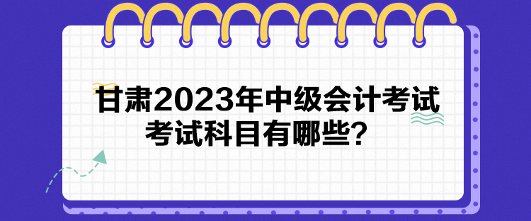 甘肅2023年中級(jí)會(huì)計(jì)考試考試科目有哪些？
