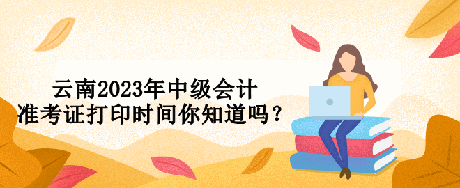云南2023年中級會計準考證打印時間你知道嗎？