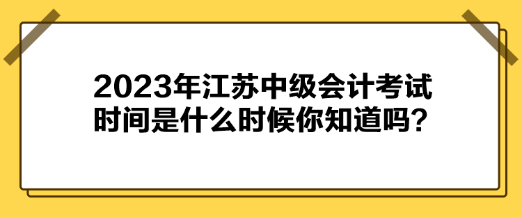 2023年江蘇中級會計考試時間是什么時候你知道嗎？