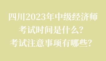 四川2023年中級(jí)經(jīng)濟(jì)師考試時(shí)間是什么？考試注意事項(xiàng)有哪些？