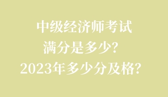 中級(jí)經(jīng)濟(jì)師考試滿分是多少？2023年多少分及格？