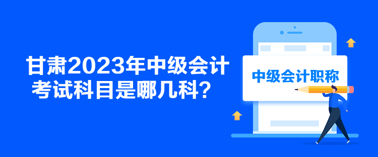 甘肅2023年中級會計考試科目是哪幾科？