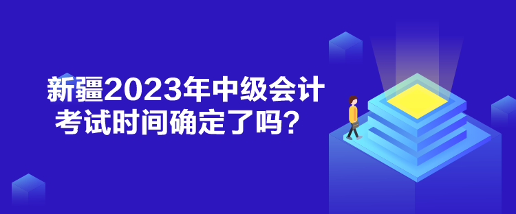 新疆2023年中級(jí)會(huì)計(jì)考試時(shí)間確定了嗎？