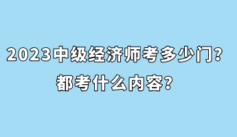 2023年中級經(jīng)濟師考多少門？都考什么內(nèi)容？