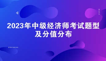請(qǐng)關(guān)注！2023年中級(jí)經(jīng)濟(jì)師考試題型及分值分布