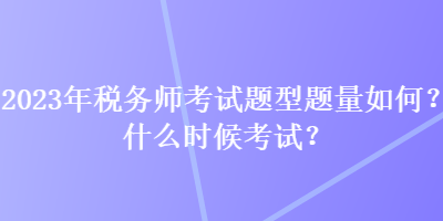 2023年稅務(wù)師考試題型題量如何？什么時(shí)候考試？