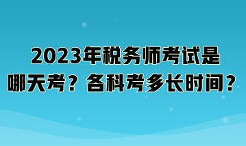 2023年稅務(wù)師考試是哪天考？各科考多長時間？