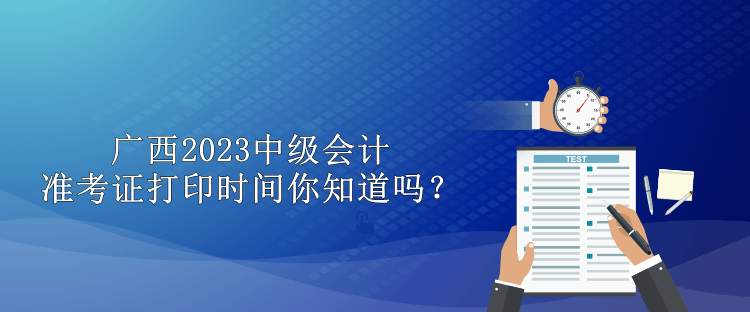 廣西2023中級會計準考證打印時間你知道嗎？