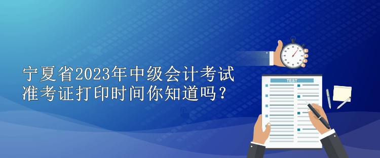 寧夏省2023年中級會計考試準考證打印時間你知道嗎？