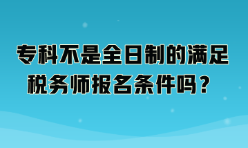 ?？撇皇侨罩频臐M足稅務(wù)師報(bào)名條件嗎？
