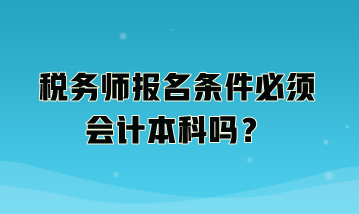 稅務(wù)師報名條件必須會計本科嗎？