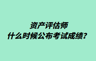 資產(chǎn)評(píng)估師什么時(shí)候公布考試成績(jī)？