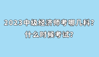 2023中級經(jīng)濟(jì)師考哪幾科？什么時(shí)候考試？