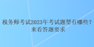 稅務(wù)師考試2023年考試題型有哪些？來(lái)看答題要求