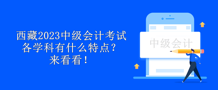 西藏2023中級會計考試各學(xué)科有什么特點(diǎn)？來看看！