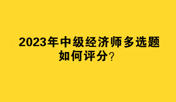 2023年中級(jí)經(jīng)濟(jì)師多選題如何評(píng)分？