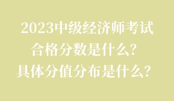 2023中級經(jīng)濟(jì)師考試合格分?jǐn)?shù)是什么？具體分值分布是什么？