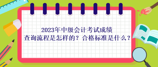 2023年中級(jí)會(huì)計(jì)考試成績查詢流程是怎樣的？合格標(biāo)準(zhǔn)是什么？