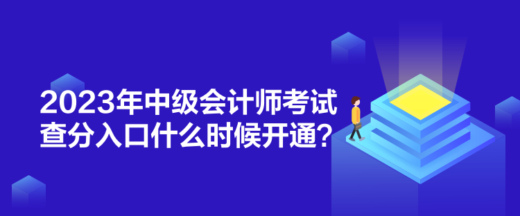 2023年中級會計師考試查分入口什么時候開通？