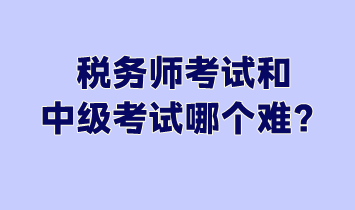 稅務(wù)師考試和中級(jí)考試哪個(gè)難？