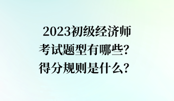 2023初級(jí)經(jīng)濟(jì)師考試題型有哪些？得分規(guī)則是什么？