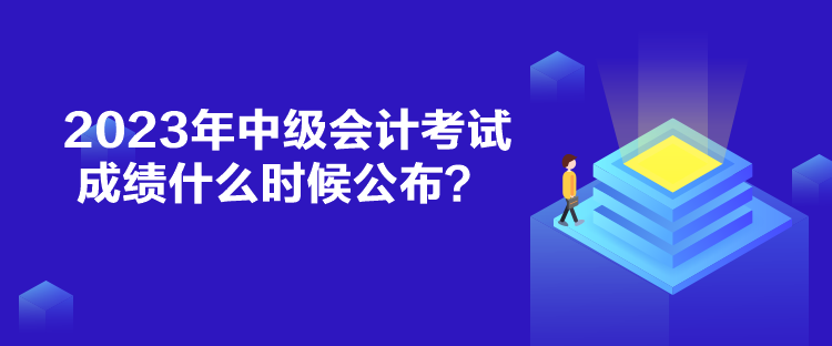 2023年中級會計考試成績什么時候公布？