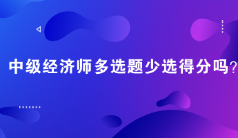 中級經(jīng)濟師多選題少選得分嗎？
