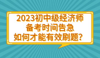 2023初中級經(jīng)濟(jì)師備考時間告急 如何才能有效刷題？