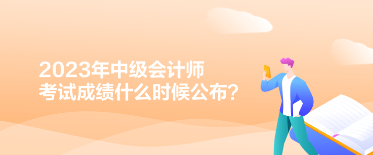 2023年中級會計師考試成績什么時候公布？
