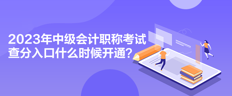 2023年中級會計職稱考試查分入口什么時候開通？