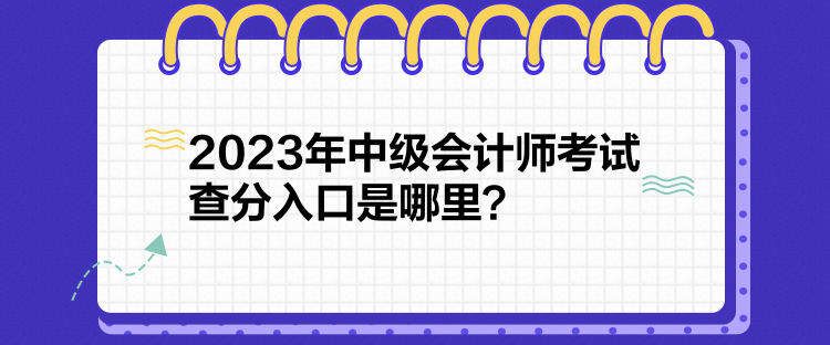 2023年中級(jí)會(huì)計(jì)師考試查分入口是哪里？