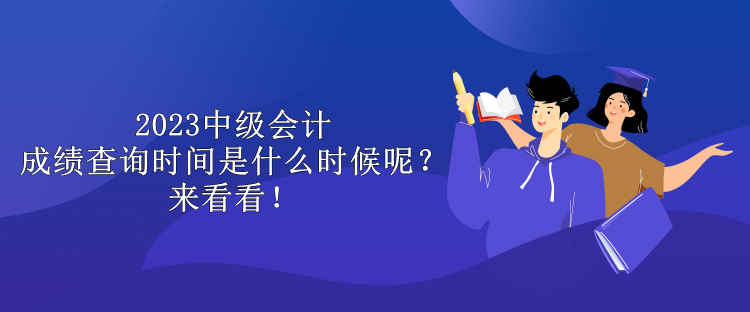 2023中級會計成績查詢時間是什么時候呢？來看看！