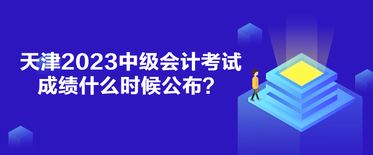 天津2023中級(jí)會(huì)計(jì)考試成績(jī)什么時(shí)候公布？