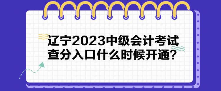 遼寧2023中級會計(jì)考試查分入口什么時(shí)候開通？