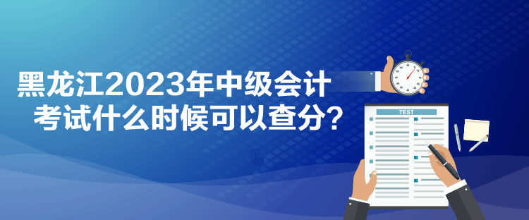 黑龍江2023年中級會計(jì)考試什么時(shí)候可以查分？