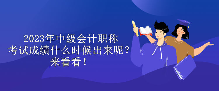 2023年中級(jí)會(huì)計(jì)職稱考試成績(jī)什么時(shí)候出來呢？來看看！