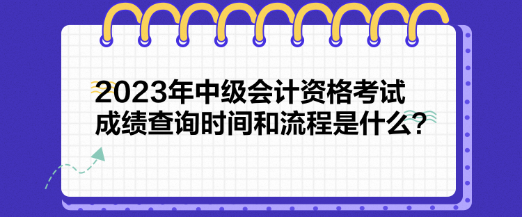 2023年中級(jí)會(huì)計(jì)資格考試成績(jī)查詢時(shí)間和流程是什么？
