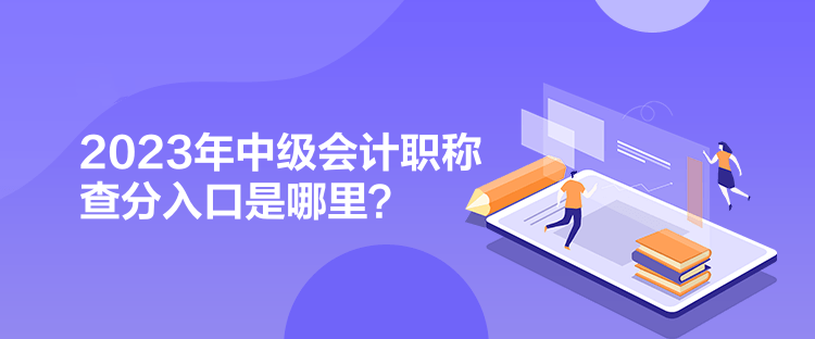 2023年中級(jí)會(huì)計(jì)職稱查分入口是哪里？